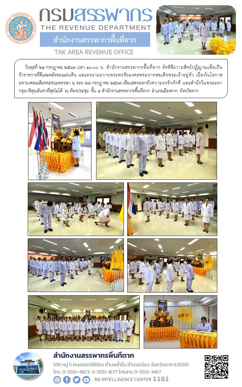 สำนักงานสรรพากรพื้นที่ตาก จัดพิธีถวายสัตย์ปฏิญาณเพื่อเป็นข้าราชการที่ดีและพลังของแผ่นดิน และลงนามถวายพระพรชัยมงคลพระบาทสมเด็จพระเจ้าอยู่หัว เนื่องในโอกาสมหามงคลเฉลิมพระชนมพรรษา 6 รอบ 28 กรกฎาคม 2567 เพื่อแสดงออกถึงความจงรักภักดี และสำนึกในพระมหากรุณาธิคุณอันหาที่สุดไม่ได้ ณ ห้องประชุม ชั้น 4 สำนักงานสรรพากรพื้นที่ตาก อำเภอเมืองตาก จังหวัดตาก