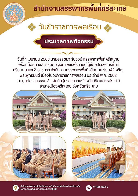 วันที่ ๑ เมษายน ๒๕๖๘ เวลา ๐๖.๓๐ นายอรรฆยา รัชวงษ์ สรรพากรพื้นที่ศรีสะเกษ พร้อมด้วยนางสาวชุติกาญจน์ เพชรพีรกานต์ ผู้ช่วยสรรพากรพื้นที่ศรีสะเกษ และข้าราชการ สำนักงานสรรพากรพื้นที่ศรีสะเกษ ร่วมพิธีเจริญพระพุทธมนต์ เนื่องในวันข้าราชการพลเรือน ประจำปี พ.ศ. 2568 ณ ศูนย์อารยธรรม 3 แผ่นดิน (ศาลากลางจังหวัดศรีสะเกษหลังเก่า) อำเภอเมืองศรีสะเกษ จังหวัดศรีสะเกษ